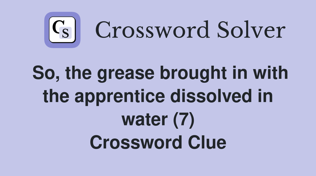 So, the grease brought in with the apprentice dissolved in water (7